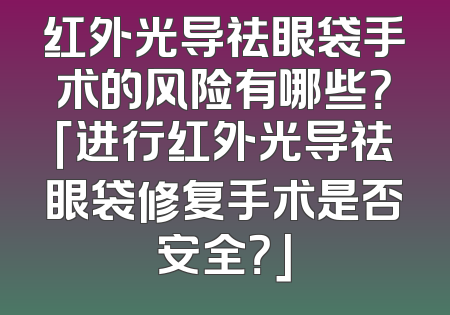 红外光导祛眼袋手术的风险有哪些？「进行红外光导祛眼袋修复手术是否安全？」