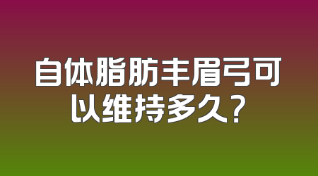 自体脂肪丰眉弓可以维持多久？