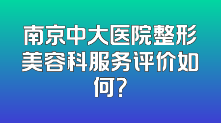 南京中大医院整形美容科服务评价如何？