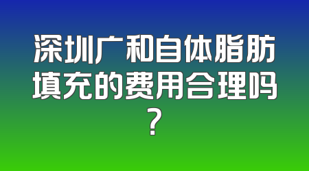 深圳广和自体脂肪填充的费用合理吗？