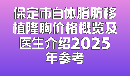 保定市自体脂肪移植隆胸价格概览及医生介绍2025年参考