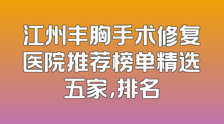 江州丰胸手术修复医院推荐榜单精选五家，排名