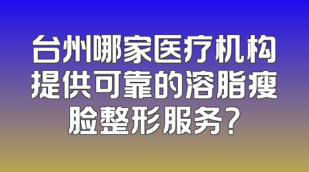 台州哪家医疗机构提供可靠的溶脂瘦脸整形服务？