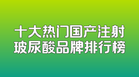 十大热门国产注射玻尿酸品牌排行榜