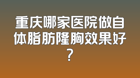 重庆哪家医院做自体脂肪隆胸效果好？