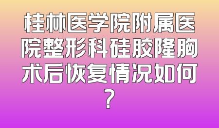 桂林医学院附属医院整形科硅胶隆胸术后恢复情况如何？