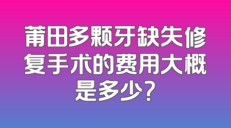 莆田多颗牙缺失修复手术的费用大概是多少？
