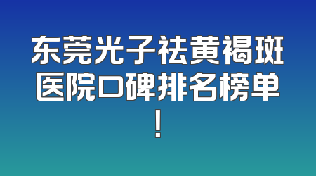 东莞光子祛黄褐斑医院口碑排名榜单！