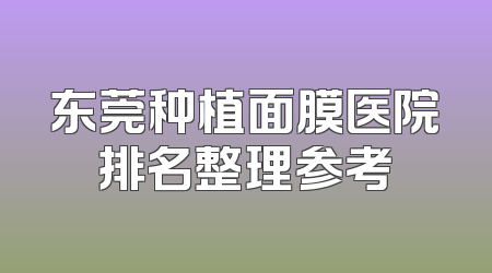 东莞种植面膜医院排名整理参考