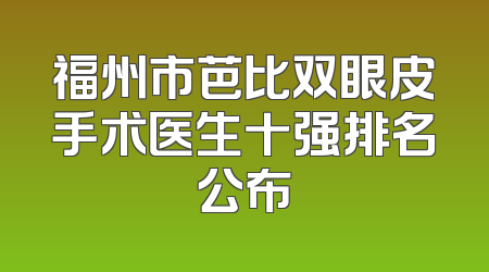 福州市芭比双眼皮手术医生十强排名公布