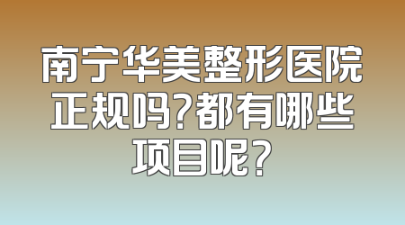南宁华美整形医院正规吗？都有哪些项目呢？