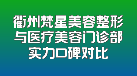 衢州梵星美容整形与医疗美容门诊部实力口碑对比