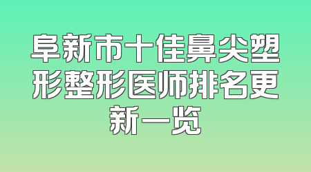 阜新市十佳鼻尖塑形整形医师排名更新一览