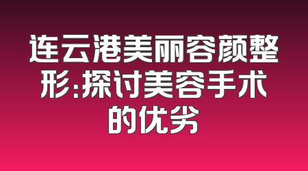 连云港美丽容颜整形：探讨美容手术的优劣