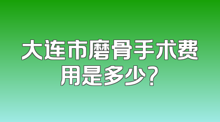 大连市磨骨手术费用是多少？