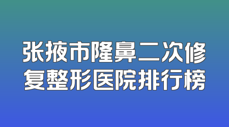 张掖市隆鼻二次修复整形医院排行榜