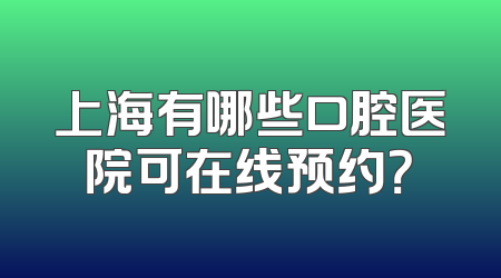 上海有哪些口腔医院可在线预约？