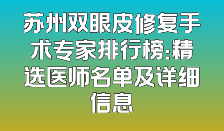 苏州双眼皮修复手术专家排行榜：精选医师名单及详细信息