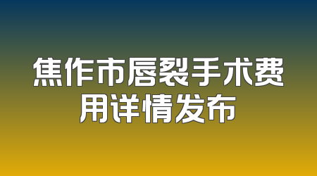 焦作市唇裂手术费用详情发布