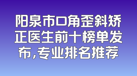 阳泉市口角歪斜矫正医生前十榜单发布，专业排名推荐