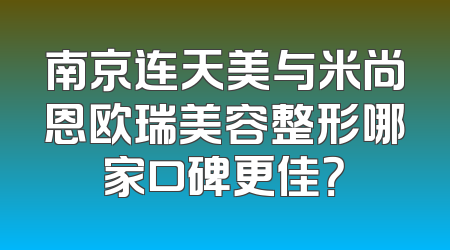 南京连天美与米尚恩欧瑞美容整形哪家口碑更佳？
