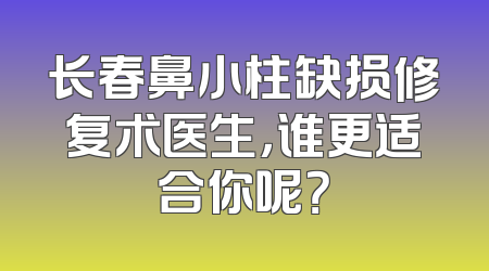 长春鼻小柱缺损修复术医生，谁更适合你呢？