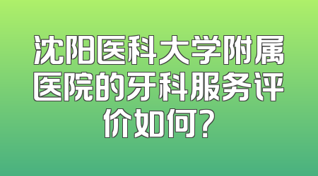 沈阳医科大学附属医院的牙科服务评价如何？