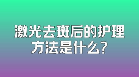 激光去斑后的护理方法是什么？