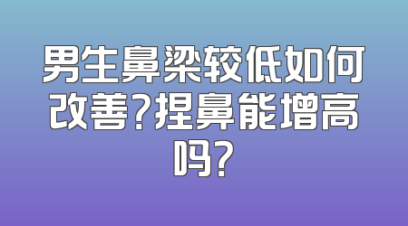 男生鼻梁较低如何改善？捏鼻能增高吗？