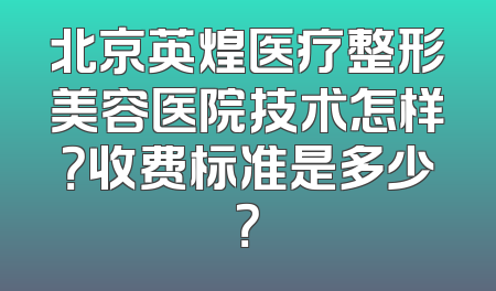 北京英煌医疗整形美容医院技术怎样？收费标准是多少？