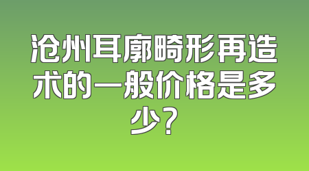 沧州耳廓畸形再造术的一般价格是多少？