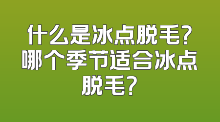 什么是冰点脱毛？哪个季节适合冰点脱毛？