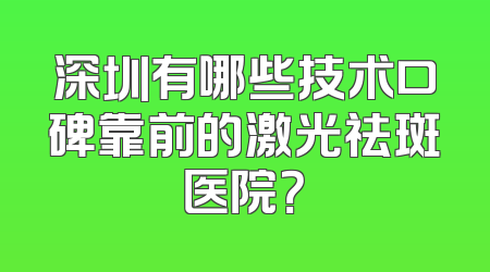 深圳有哪些技术口碑靠前的激光祛斑医院？