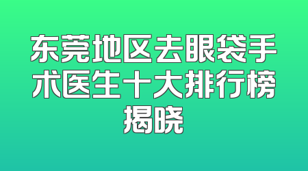 东莞地区去眼袋手术医生十大排行榜揭晓