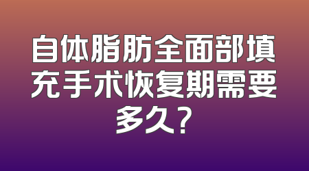 自体脂肪全面部填充手术恢复期需要多久？