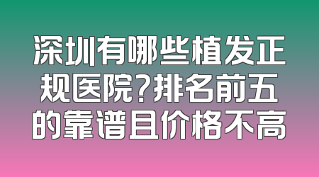 深圳有哪些植发正规医院？排名前五的靠谱且价格不高