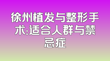 徐州植发与整形手术：适合人群与禁忌症
