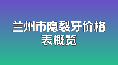 兰州市隐裂牙价格表概览