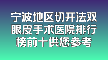 宁波地区切开法双眼皮手术医院排行榜前十供您参考