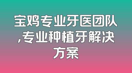 宝鸡专业牙医团队，专业种植牙解决方案