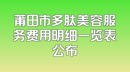 莆田市多肽美容服务费用明细一览表公布