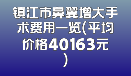 镇江市鼻翼增大手术费用一览（平均价格40163元）