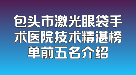 包头市激光眼袋手术医院技术精湛榜单前五名介绍