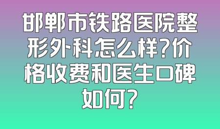 邯郸市铁路医院整形外科怎么样？价格收费和医生口碑如何？