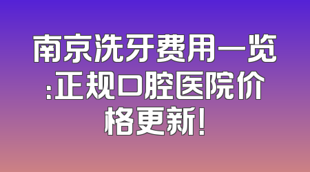 南京洗牙费用一览：正规口腔医院价格更新！