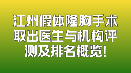 江州假体隆胸手术取出医生与机构评测及排名概览！