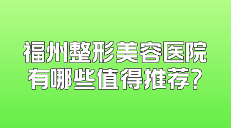 福州整形美容医院有哪些值得推荐？