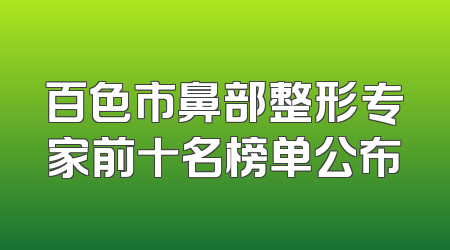 百色市鼻部整形专家前十名榜单公布