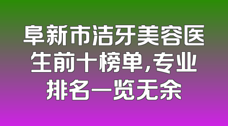阜新市洁牙美容医生前十榜单，专业排名一览无余