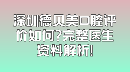 深圳德贝美口腔评价如何？完整医生资料解析！